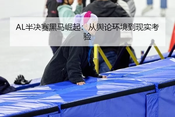AL半决赛黑马崛起：从舆论环境到现实考验